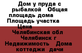 Дом у пруда с рыбалкой › Общая площадь дома ­ 192 › Площадь участка ­ 6 › Цена ­ 3 500 000 - Челябинская обл., Челябинск г. Недвижимость » Дома, коттеджи, дачи продажа   